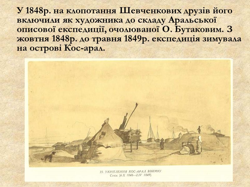У 1848р. на клопотання Шевченкових друзів його включили як художника до складу Аральської описової